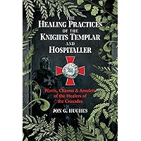 The Healing Practices of the Knights Templar and Hospitaller: Plants, Charms, and Amulets of the Healers of the Crusades The Healing Practices of the Knights Templar and Hospitaller: Plants, Charms, and Amulets of the Healers of the Crusades Kindle Paperback