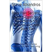 Back Pain Secrets: Causes, Cures and Treatments for Relief of all types of Back Pain: Plus Easy Preventative Exercises for Pain Free Living Back Pain Secrets: Causes, Cures and Treatments for Relief of all types of Back Pain: Plus Easy Preventative Exercises for Pain Free Living Kindle Paperback