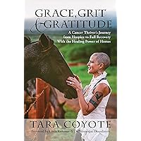 Grace, Grit & Gratitude: A Cancer Thriver's Journey from Hospice to Full Recovery with the Healing Power of Horses Grace, Grit & Gratitude: A Cancer Thriver's Journey from Hospice to Full Recovery with the Healing Power of Horses Kindle Paperback Audible Audiobook