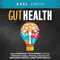 Gut Health: How to Increase Your Energy and Cure Inflammation, Fatigue, Brain Fog, Leaky Gut, and Increase Overall Long-Term Health Gut Health: How to Increase Your Energy and Cure Inflammation, Fatigue, Brain Fog, Leaky Gut, and Increase Overall Long-Term Health Audible Audiobook Kindle Paperback