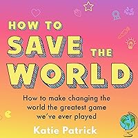 How to Save the World: How to Make Changing the World the Greatest Game We've Ever Played How to Save the World: How to Make Changing the World the Greatest Game We've Ever Played Audible Audiobook Paperback Kindle