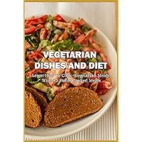 Vegetarian Dishes And Diet: Learn How To Cook Vegetarian Meals With 45 Home Cooked Meals: Vegetarian Recipes For Beginners