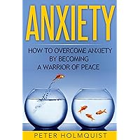 Anxiety: How to Overcome Anxiety by Becoming a Warrior of Peace (Anxiety Relief, Self Help, Depression, Anxiety Disorder) Anxiety: How to Overcome Anxiety by Becoming a Warrior of Peace (Anxiety Relief, Self Help, Depression, Anxiety Disorder) Kindle Audible Audiobook Paperback