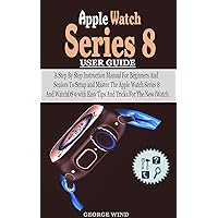 Apple Watch Series 8 User Guide: A Step By Step Instruction Manual For Beginners And Seniors To Setup and Master The Apple Watch Series 8 And WatchOS 9 with Easy Tips And Tricks For The New iWatch Apple Watch Series 8 User Guide: A Step By Step Instruction Manual For Beginners And Seniors To Setup and Master The Apple Watch Series 8 And WatchOS 9 with Easy Tips And Tricks For The New iWatch Kindle Paperback Hardcover