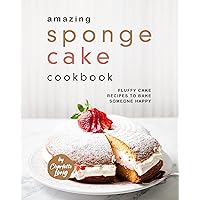 Amazing Sponge Cake Cookbook: Fluffy Cake Recipes to Bake Someone Happy Amazing Sponge Cake Cookbook: Fluffy Cake Recipes to Bake Someone Happy Kindle Hardcover Paperback