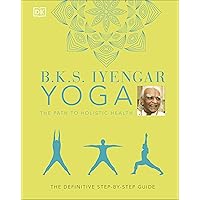 B.K.S. Iyengar Yoga The Path to Holistic Health: The Definitive Step-by-step Guide B.K.S. Iyengar Yoga The Path to Holistic Health: The Definitive Step-by-step Guide Hardcover Kindle
