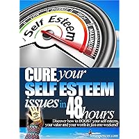 How To Cure Your Self Esteem In Just 48 hours: Boost Your Self Esteem, Self Value and Self Worth in One Weekend (comes with FREE bonus guide - How To Get More Confidence)