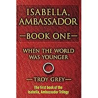 Isabella, Ambassador Book One: When The World Was Younger