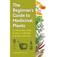 The Beginner's Guide to Medicinal Plants: 50 Essential Wild Herbs to Identify, Harvest, and Use The Beginner's Guide to Medicinal Plants: 50 Essential Wild Herbs to Identify, Harvest, and Use Kindle Paperback