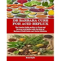 Dr Barbara Cure for Acid Reflux: The Concise Guide on How to Treat and Reverse Acid Reflux with the Help of Barbara O’Neill Herbs and Herbal Medicine Dr Barbara Cure for Acid Reflux: The Concise Guide on How to Treat and Reverse Acid Reflux with the Help of Barbara O’Neill Herbs and Herbal Medicine Kindle Paperback