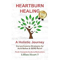 Heartburn Healing: A Holistic Journey - Comprehensive Strategies for Acid Reflux & GERD Relief, PLUS: Complete Guide to Medications Heartburn Healing: A Holistic Journey - Comprehensive Strategies for Acid Reflux & GERD Relief, PLUS: Complete Guide to Medications Kindle Hardcover Paperback