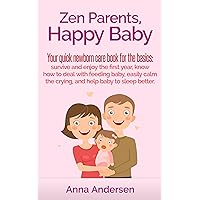Zen Parents, Happy Baby: Your Quick Newborn Care Book For The Basics: Survive and Enjoy The First Year, Know How to Deal With Feeding Baby, Easily Calm ... Baby to Sleep Better (Zen Parent Guide 1) Zen Parents, Happy Baby: Your Quick Newborn Care Book For The Basics: Survive and Enjoy The First Year, Know How to Deal With Feeding Baby, Easily Calm ... Baby to Sleep Better (Zen Parent Guide 1) Kindle Paperback