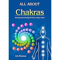 ALL ABOUT CHAKRAS: KNOWING, BALANCING and ACTIVATING THE HUMAN ENERGY CENTERS SYSTE
