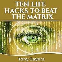 Ten Life Hacks to Beat the Matrix: Ten Simple Life Hacks in How to Be Healthy, How to Be Yourself, and to Improve Your Life. Ten Life Hacks to Beat the Matrix: Ten Simple Life Hacks in How to Be Healthy, How to Be Yourself, and to Improve Your Life. Audible Audiobook Kindle Paperback