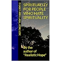 Spirituality for People Who Hate Spirituality: Find a way to spirituality that works on YOUR terms!