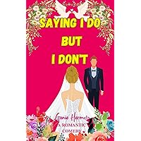 Saying I Do but I Don't: A Laugh Out Loud Meet Cute Romantic Comedy (Saying I Do Series Book 1)