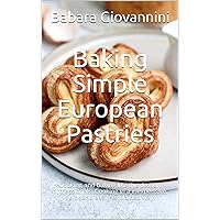 Baking Simple European Pastries: Cooking and baking like the dessert professionals. Cooking in a inexpensive, quick and easily explained way. Baking Simple European Pastries: Cooking and baking like the dessert professionals. Cooking in a inexpensive, quick and easily explained way. Kindle Paperback