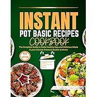 INSTANT POT BASIC RECIPES COOKBOOK: The Complete Guide To Make Healthy Easy And Delicious Meals In Your Electric Pressure Cooker At Home INSTANT POT BASIC RECIPES COOKBOOK: The Complete Guide To Make Healthy Easy And Delicious Meals In Your Electric Pressure Cooker At Home Kindle Paperback