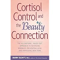 Cortisol Control and the Beauty Connection: The All-Natural, Inside-Out Approach to Reversing Wrinkles, Preventing Acne and Improving Skin Tone Cortisol Control and the Beauty Connection: The All-Natural, Inside-Out Approach to Reversing Wrinkles, Preventing Acne and Improving Skin Tone Paperback Kindle
