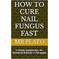 How to Cure Nail Fungus Fast: A Simple, Inexpensive, No-Nonsense Solution in Five Pages