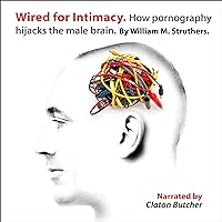 Wired for Intimacy: How Pornography Hijacks the Male Brain Wired for Intimacy: How Pornography Hijacks the Male Brain Audible Audiobook Kindle Paperback