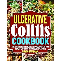 Ulcerative Colitis Cookbook: Anti-Inflammatory Recipes to Take Charge of Your Health and Thrive with Ulcerative Colitis Ulcerative Colitis Cookbook: Anti-Inflammatory Recipes to Take Charge of Your Health and Thrive with Ulcerative Colitis Kindle Paperback