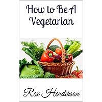 How to be a Vegetarian: Simple Steps to Living a Vegetarian Lifestyle How to be a Vegetarian: Simple Steps to Living a Vegetarian Lifestyle Kindle Paperback