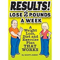 RESULTS! LOSE 2 POUNDS A WEEK A Weight Loss, Diet, and Exercise Plan THAT WORKS RESULTS! LOSE 2 POUNDS A WEEK A Weight Loss, Diet, and Exercise Plan THAT WORKS Kindle