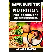 MENINGITIS NUTRITION FOR BEGINNERS: Optimizing Health And Healing Through Targeted Dietary Strategies And Nutritional Insights For Meningitis Recovery MENINGITIS NUTRITION FOR BEGINNERS: Optimizing Health And Healing Through Targeted Dietary Strategies And Nutritional Insights For Meningitis Recovery Kindle Paperback