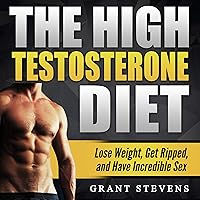 The High Testosterone Diet: Lose Weight, Get Ripped, and Have Incredible Sex The High Testosterone Diet: Lose Weight, Get Ripped, and Have Incredible Sex Audible Audiobook Kindle