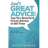 Dad’s Great Advice: Top Ten Greatest Great Advice of All Time: Stuff Everyone Needs to Know About Love, Health, Money, Success, Self-Esteem, Time Management, and Finding Happiness Dad’s Great Advice: Top Ten Greatest Great Advice of All Time: Stuff Everyone Needs to Know About Love, Health, Money, Success, Self-Esteem, Time Management, and Finding Happiness Kindle Paperback