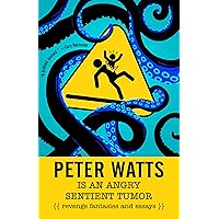 Peter Watts Is An Angry Sentient Tumor: Revenge Fantasies and Essays Peter Watts Is An Angry Sentient Tumor: Revenge Fantasies and Essays Kindle Paperback