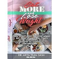 EAT MORE AND LOSE WEIGHT; How to Eat More and Lose Weight , Eat More Veggies and Fruits, Avoid Starvation Mode, Eat Fat To Fight Fat, Six-Pack Abs