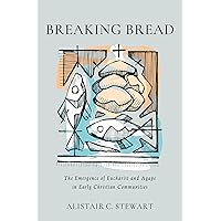 Breaking Bread: The Emergence of Eucharist and Agape in Early Christian Communities Breaking Bread: The Emergence of Eucharist and Agape in Early Christian Communities Hardcover Kindle