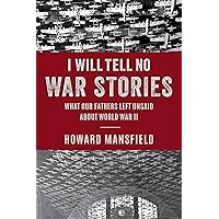 I Will Tell No War Stories: What Our Fathers Left Unsaid about World War II I Will Tell No War Stories: What Our Fathers Left Unsaid about World War II Hardcover Kindle Audible Audiobook