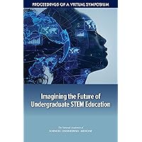 Imagining the Future of Undergraduate STEM Education: Proceedings of a Virtual Symposium Imagining the Future of Undergraduate STEM Education: Proceedings of a Virtual Symposium Kindle Paperback