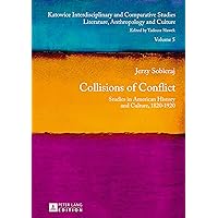 Collisions of Conflict: Studies in American History and Culture, 1820-1920 (Katowice Interdisciplinary and Comparative Studies Book 5) Collisions of Conflict: Studies in American History and Culture, 1820-1920 (Katowice Interdisciplinary and Comparative Studies Book 5) Kindle Hardcover