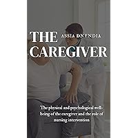 THE CAREGIVER : The physical and psychological well-being of the caregiver and the role of nursing intervention (MEDICAL & REHABILITATION)