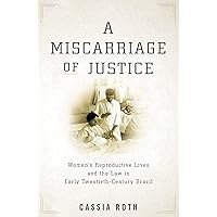 A Miscarriage of Justice: Women’s Reproductive Lives and the Law in Early Twentieth-Century Brazil A Miscarriage of Justice: Women’s Reproductive Lives and the Law in Early Twentieth-Century Brazil Kindle Paperback Hardcover
