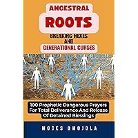 Ancestral Roots, Breaking Hexes And Generational Curses: 100 Prophetic Dangerous Prayers For Total Deliverance And Release Of Detained Blessings (Breakforth to Liberty Series) Ancestral Roots, Breaking Hexes And Generational Curses: 100 Prophetic Dangerous Prayers For Total Deliverance And Release Of Detained Blessings (Breakforth to Liberty Series) Kindle Paperback