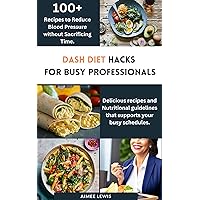 DASH DIET HACKS FOR BUSY PROFESSIONALS: How to Reduce Blood Pressure without Sacrificing Time DASH DIET HACKS FOR BUSY PROFESSIONALS: How to Reduce Blood Pressure without Sacrificing Time Kindle Paperback