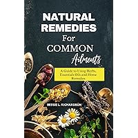 Natural Remedies for Common Ailments: A Guide to Using Herbs, Essential Oils, and Home Remedies. Natural Remedies for Common Ailments: A Guide to Using Herbs, Essential Oils, and Home Remedies. Kindle Paperback