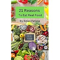 21 Reasons To Eat Real Food Eat Good And Healthy Food For Good Health