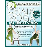 10-Minute Chair Yoga for Seniors Over 60: 28-Day Program Over 100 Illustrated Poses For Flexibility, Balance & Mobility Designed To Improve Posture & Lose ... for Beginners, Intermediate & Advanced 10-Minute Chair Yoga for Seniors Over 60: 28-Day Program Over 100 Illustrated Poses For Flexibility, Balance & Mobility Designed To Improve Posture & Lose ... for Beginners, Intermediate & Advanced Kindle Hardcover Paperback