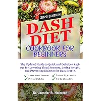 DASH DIET COOKBOOK FOR BEGINNERS 2023: The Updated Guide to Quick and Delicious Recipes for Lowering Blood Pressure, Losing Weight and Preventing Diabetes for Busy People. With 28-day Meal Plan DASH DIET COOKBOOK FOR BEGINNERS 2023: The Updated Guide to Quick and Delicious Recipes for Lowering Blood Pressure, Losing Weight and Preventing Diabetes for Busy People. With 28-day Meal Plan Kindle Hardcover Paperback