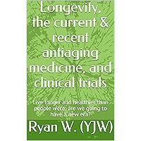 Longevity, the current & recent antiaging medicine, and clinical trials: Live longer and healthier than people were; are we going to have a new era? Longevity, the current & recent antiaging medicine, and clinical trials: Live longer and healthier than people were; are we going to have a new era? Kindle Paperback