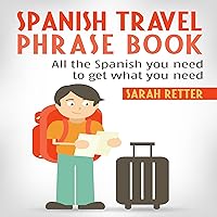 Spanish Travel Phrase Book: All the Spanish You Need to Get What You Need Spanish Travel Phrase Book: All the Spanish You Need to Get What You Need Audible Audiobook Kindle