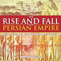 The Rise and Fall of the Persian Empire - Ancient History for Kids Children's Ancient History The Rise and Fall of the Persian Empire - Ancient History for Kids Children's Ancient History Paperback Kindle Audible Audiobook
