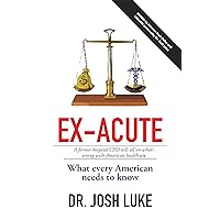 Ex-Acute: A Former Hospital Ceo Tells All on What’S Wrong with American Healthcare Ex-Acute: A Former Hospital Ceo Tells All on What’S Wrong with American Healthcare Kindle Hardcover Paperback