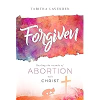 Forgiven Healing the Wounds of Abortion with Christ Forgiven Healing the Wounds of Abortion with Christ Paperback Kindle